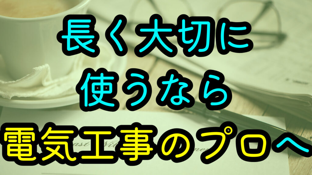 長く大切に使うなら電気工事のプロへ