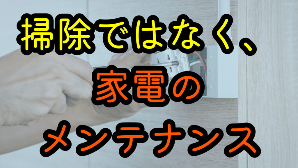 掃除ではなく、家電のメンテナンス