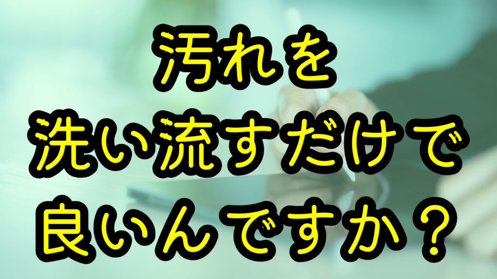 汚れを洗い流すだけで良いんですか?