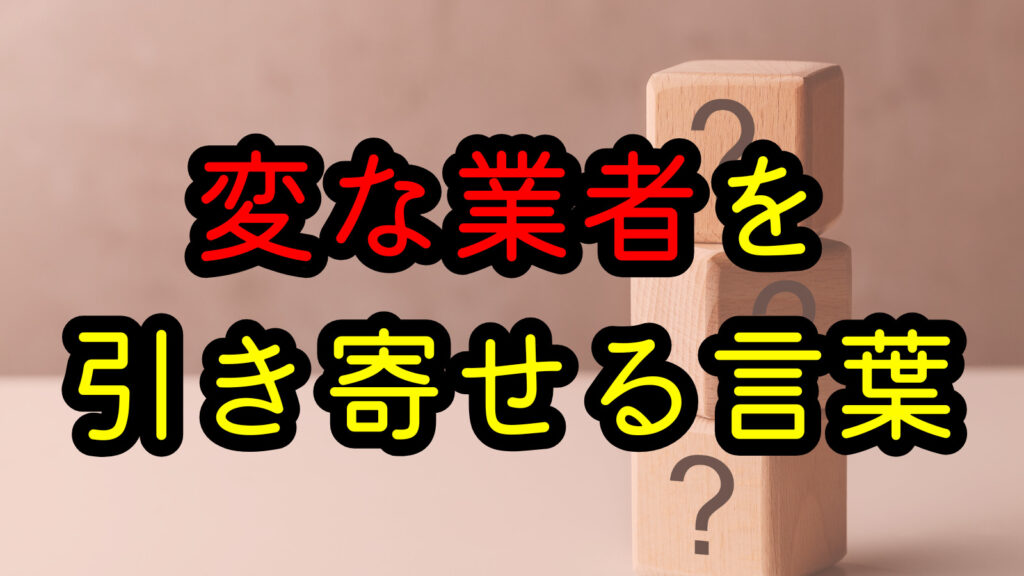 変な業者を引き寄せる言葉