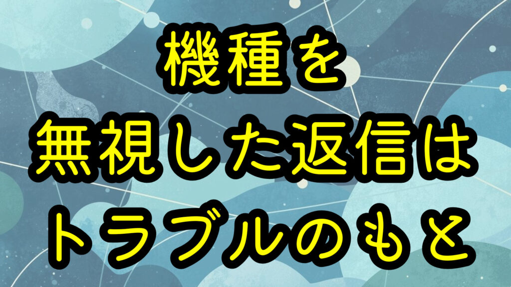 機種を無視した返信はトラブルのもと