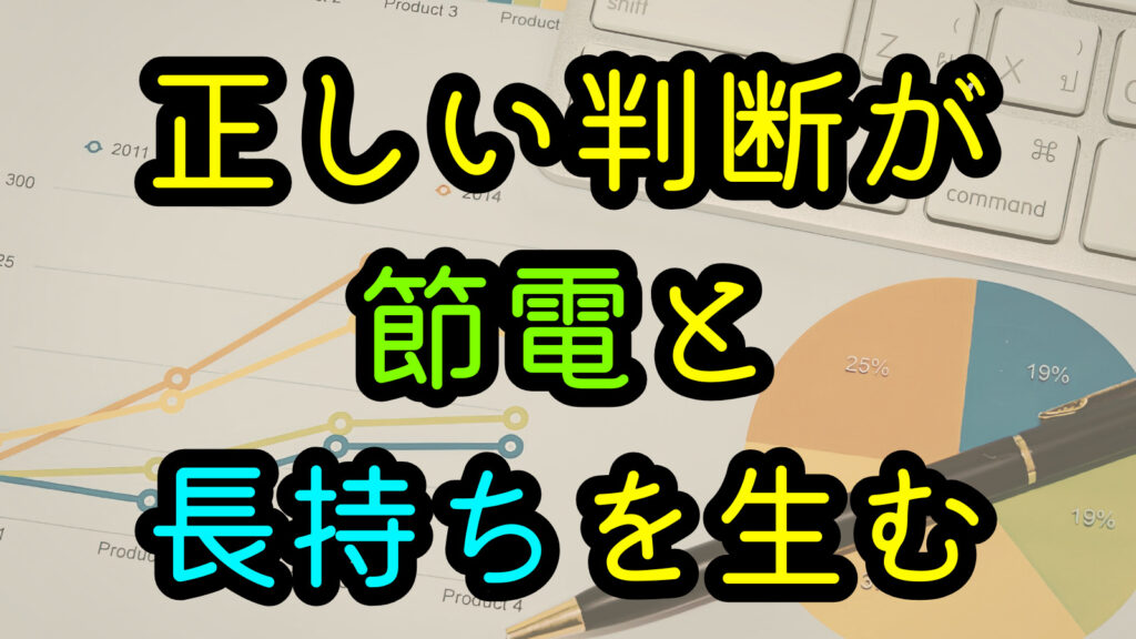正しい判断が節電と長持ちを生む
