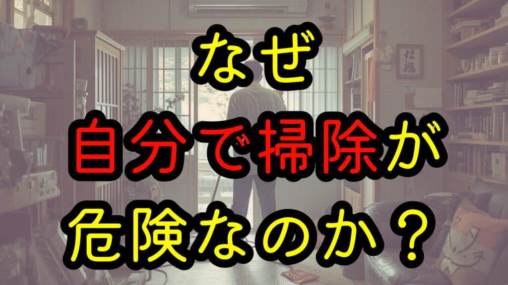 なぜ 自分で掃除 が危険なのか？