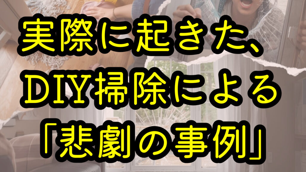 実際に起きた、DIY掃除による「悲劇の事例」