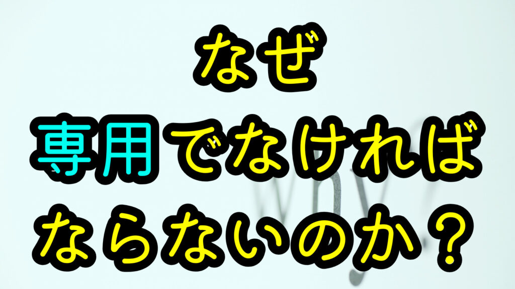 なぜ専用でなければならないのか？
