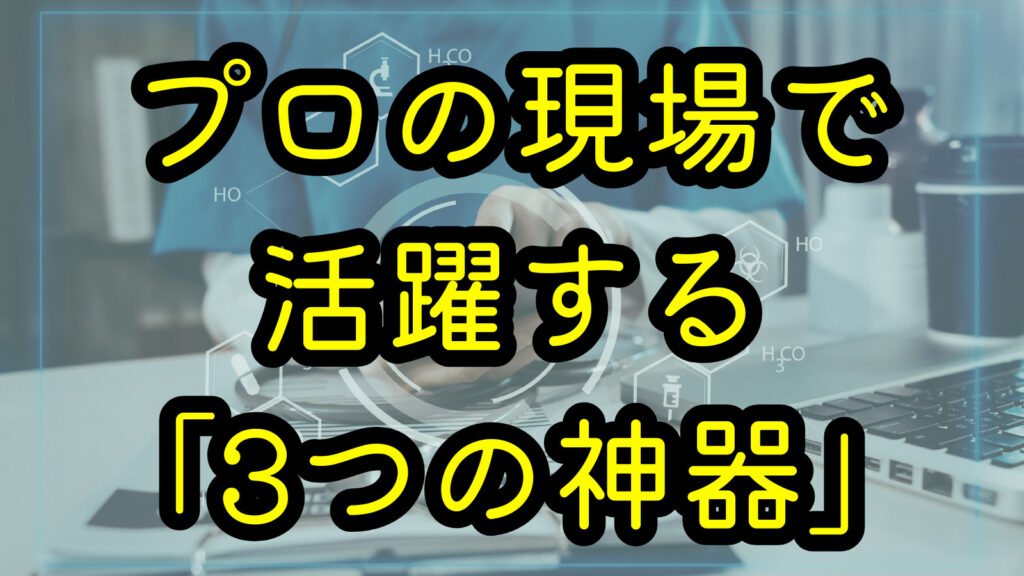 プロの現場で活躍する「3つの神器」