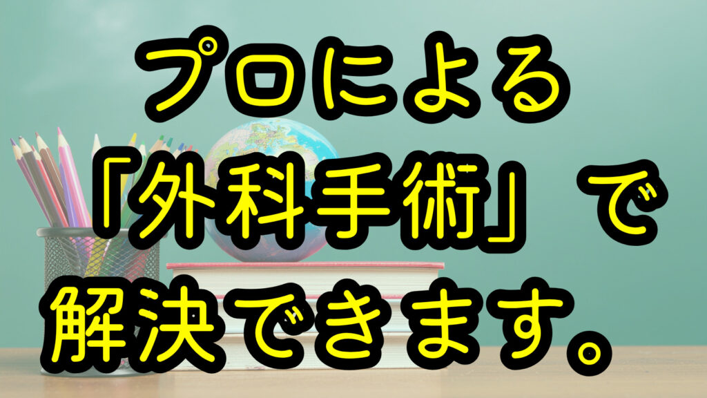 プロによる「外科手術」で解決できます。