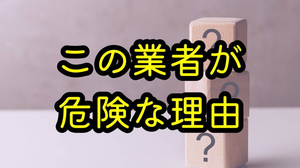 この業者が危険な理由