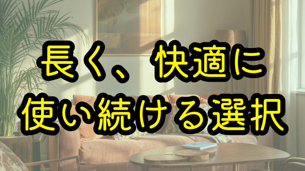 長く、快適に使い続ける選択