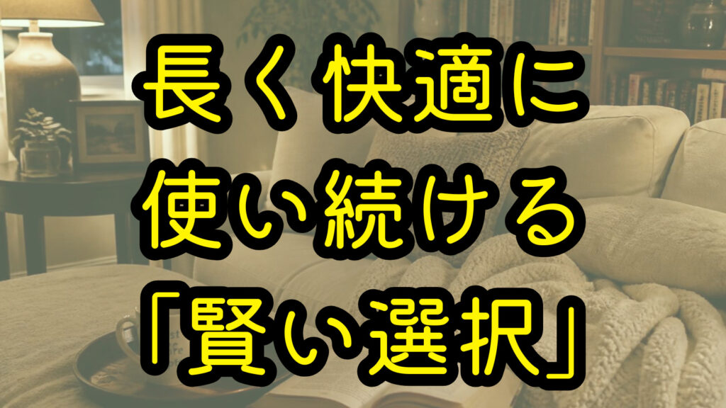 長く快適に使い続ける「賢い選択」